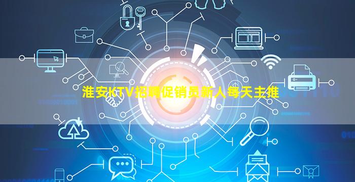 淮安KTV招聘促销员新人每天主推